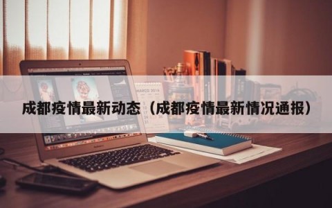 成都疫情最新动态（成都疫情最新情况通报）