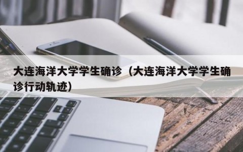 大连海洋大学学生确诊（大连海洋大学学生确诊行动轨迹）