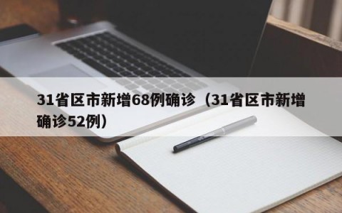 31省区市新增68例确诊（31省区市新增确诊52例）