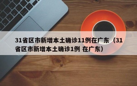 31省区市新增本土确诊11例在广东（31省区市新增本土确诊1例 在广东）