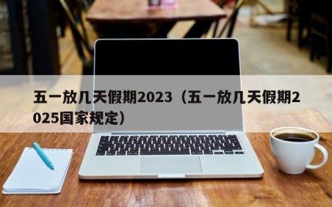 五一放几天假期2023（五一放几天假期2025国家规定）