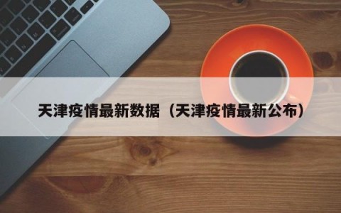 天津疫情最新数据（天津疫情最新公布）