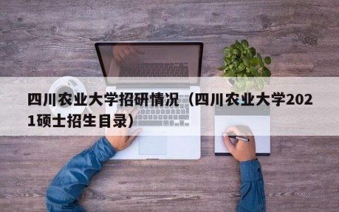 四川农业大学招研情况（四川农业大学2021硕士招生目录）