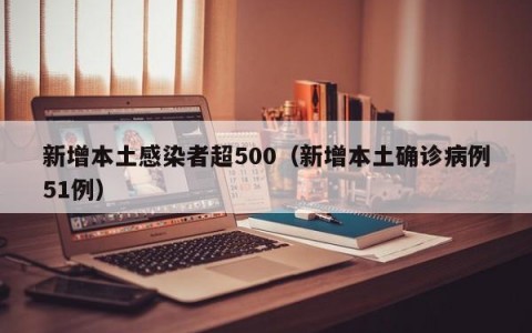 新增本土感染者超500（新增本土确诊病例51例）