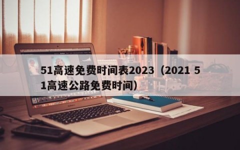 51高速免费时间表2023（2021 51高速公路免费时间）