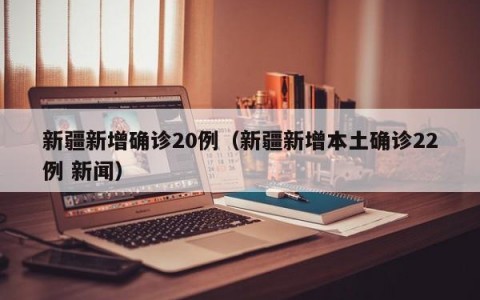 新疆新增确诊20例（新疆新增本土确诊22例 新闻）