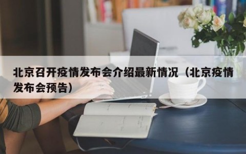 北京召开疫情发布会介绍最新情况（北京疫情发布会预告）
