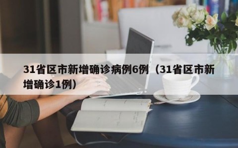 31省区市新增确诊病例6例（31省区市新增确诊1例）