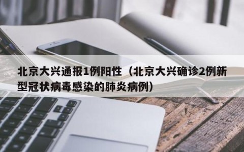 北京大兴通报1例阳性（北京大兴确诊2例新型冠状病毒感染的肺炎病例）