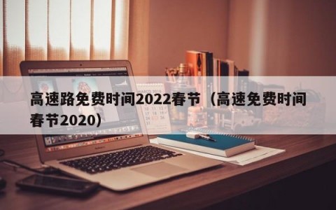 高速路免费时间2022春节（高速免费时间春节2020）