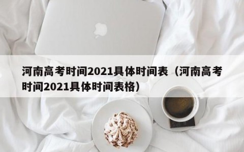 河南高考时间2021具体时间表（河南高考时间2021具体时间表格）