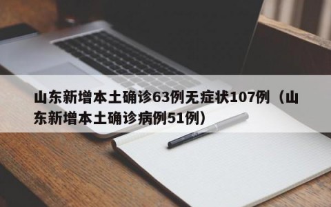 山东新增本土确诊63例无症状107例（山东新增本土确诊病例51例）