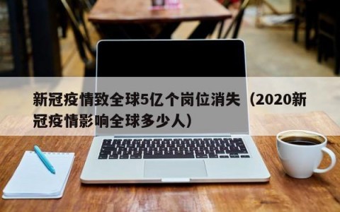 新冠疫情致全球5亿个岗位消失（2020新冠疫情影响全球多少人）