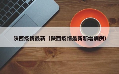 陕西疫情最新（陕西疫情最新新增病例）
