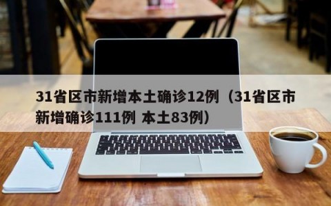 31省区市新增本土确诊12例（31省区市新增确诊111例 本土83例）